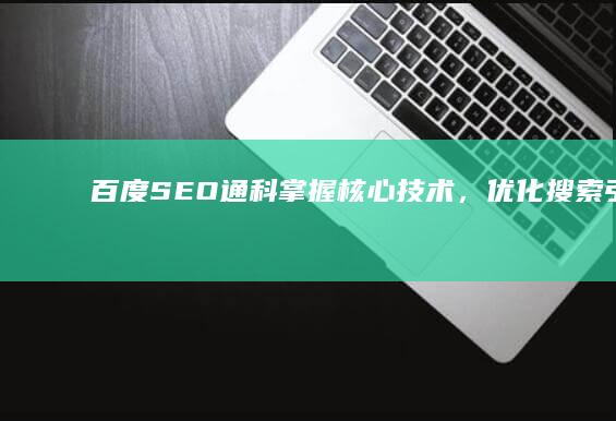 百度SEO通科：掌握核心技术，优化搜索引擎排名